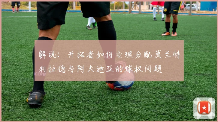 解说：开拓者如何合理分配莫兰特利拉德与阿夫迪亚的球权问题