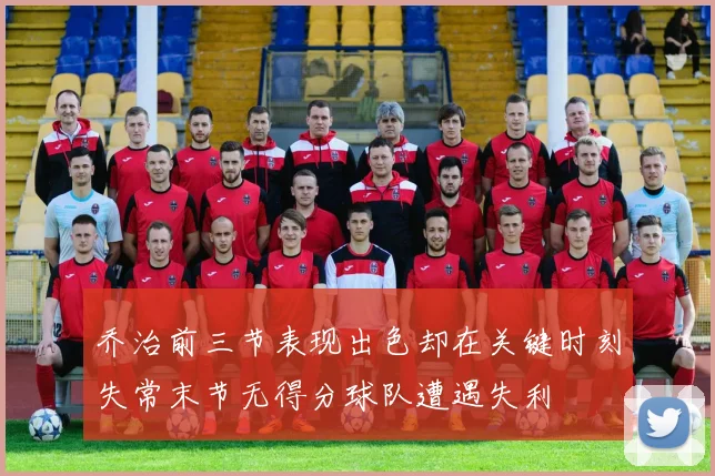 乔治前三节表现出色却在关键时刻失常末节无得分球队遭遇失利