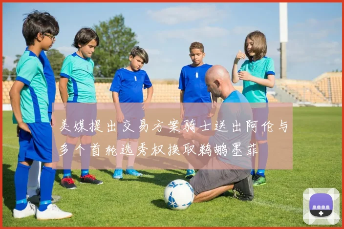 美媒提出交易方案骑士送出阿伦与多个首轮选秀权换取鹈鹕墨菲